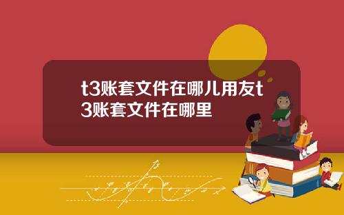 t3账套文件在哪儿用友t3账套文件在哪里