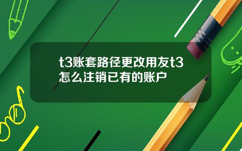 t3账套路径更改用友t3怎么注销已有的账户