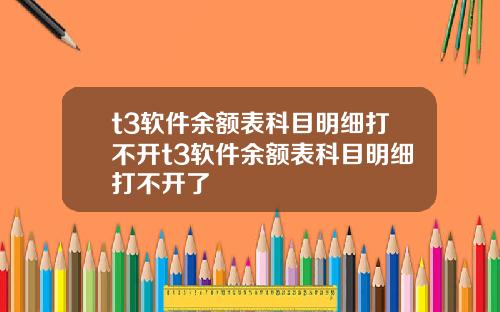 t3软件余额表科目明细打不开t3软件余额表科目明细打不开了