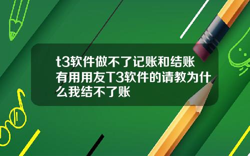 t3软件做不了记账和结账有用用友T3软件的请教为什么我结不了账
