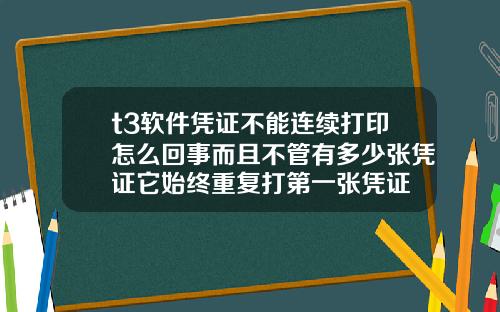 t3软件凭证不能连续打印怎么回事而且不管有多少张凭证它始终重复打第一张凭证