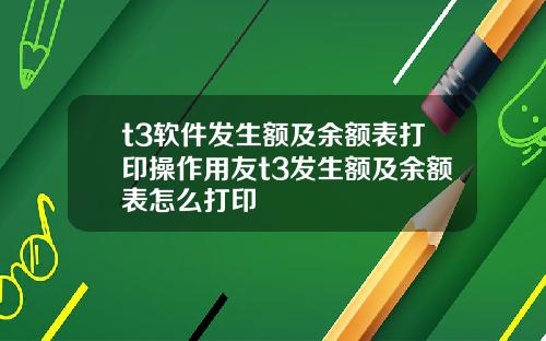 t3软件发生额及余额表打印操作用友t3发生额及余额表怎么打印