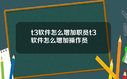 t3软件怎么增加职员t3软件怎么增加操作员