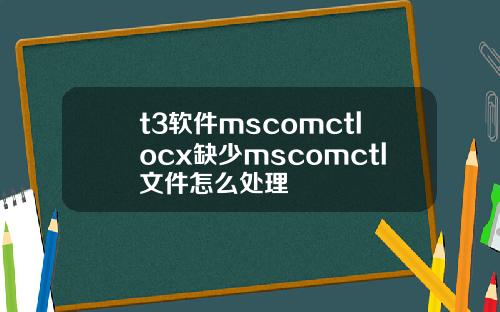 t3软件mscomctlocx缺少mscomctl文件怎么处理