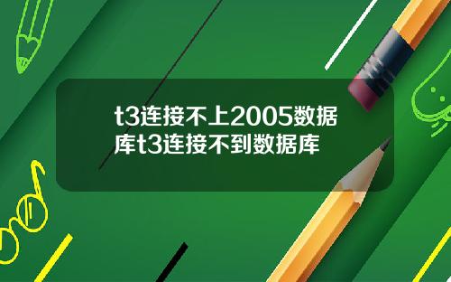 t3连接不上2005数据库t3连接不到数据库