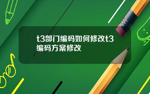 t3部门编码如何修改t3编码方案修改