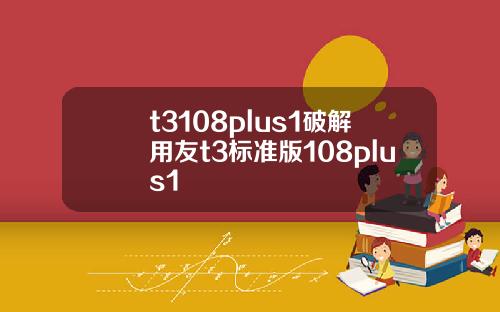 t3108plus1破解用友t3标准版108plus1