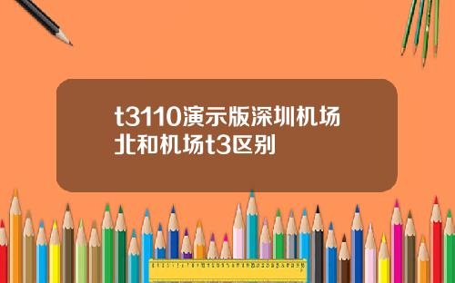 t3110演示版深圳机场北和机场t3区别