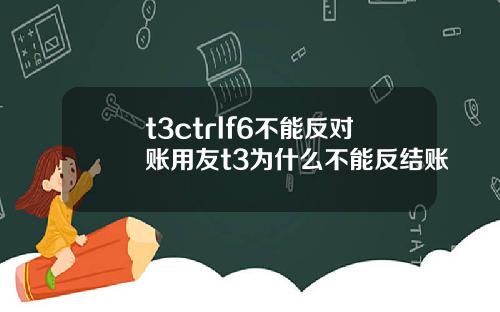 t3ctrlf6不能反对账用友t3为什么不能反结账