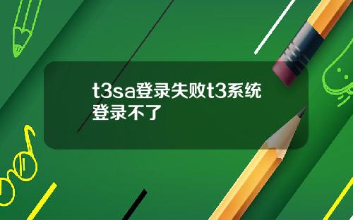 t3sa登录失败t3系统登录不了