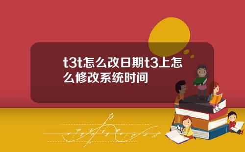 t3t怎么改日期t3上怎么修改系统时间