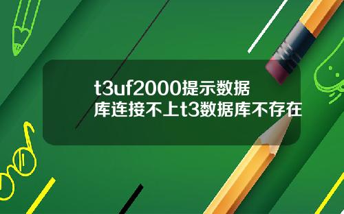 t3uf2000提示数据库连接不上t3数据库不存在