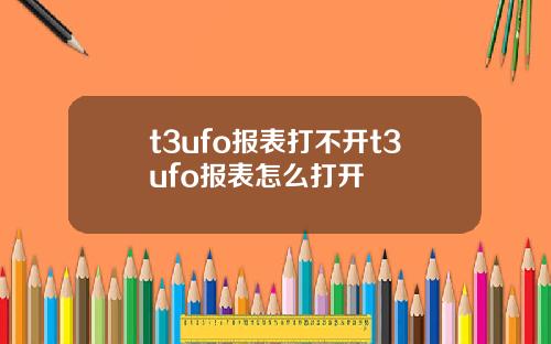 t3ufo报表打不开t3ufo报表怎么打开