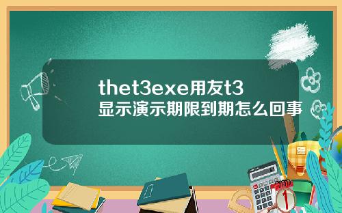 thet3exe用友t3显示演示期限到期怎么回事