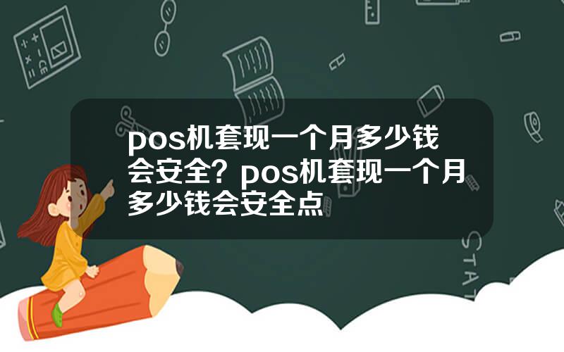 pos机套现一个月多少钱会安全？pos机套现一个月多少钱会安全点