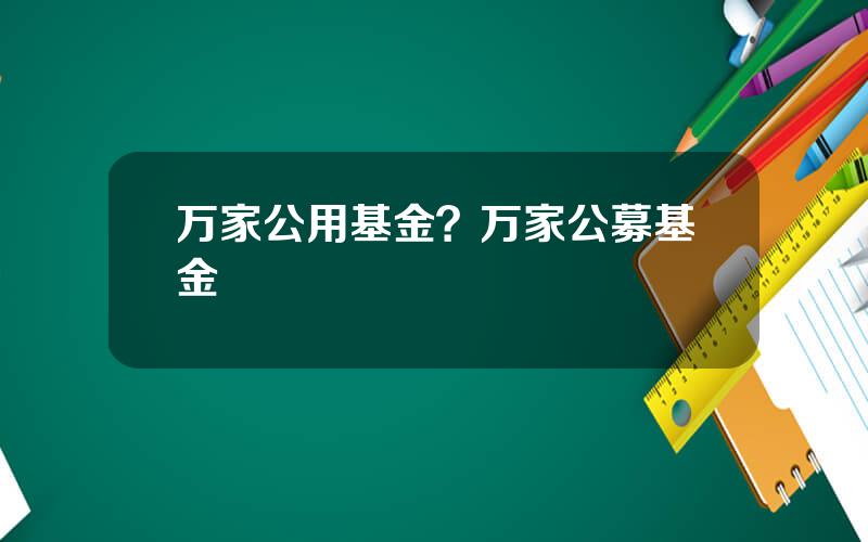 万家公用基金？万家公募基金
