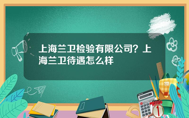 上海兰卫检验有限公司？上海兰卫待遇怎么样