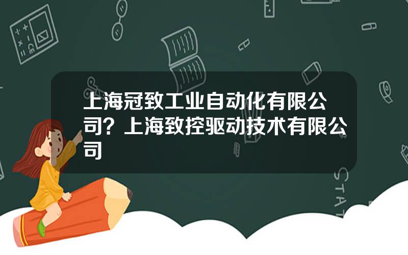 上海冠致工业自动化有限公司？上海致控驱动技术有限公司