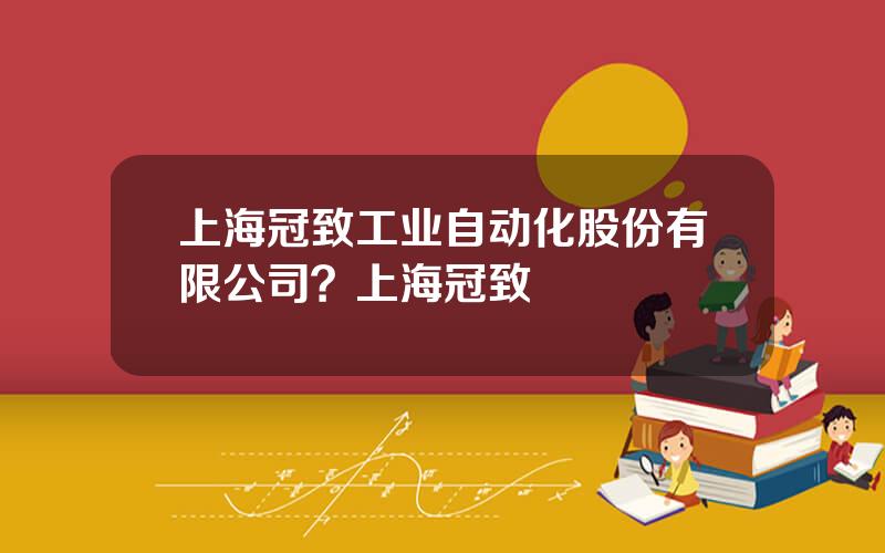 上海冠致工业自动化股份有限公司？上海冠致