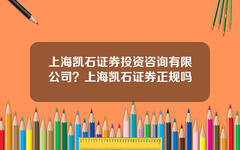 上海凯石证券投资咨询有限公司？上海凯石证券正规吗
