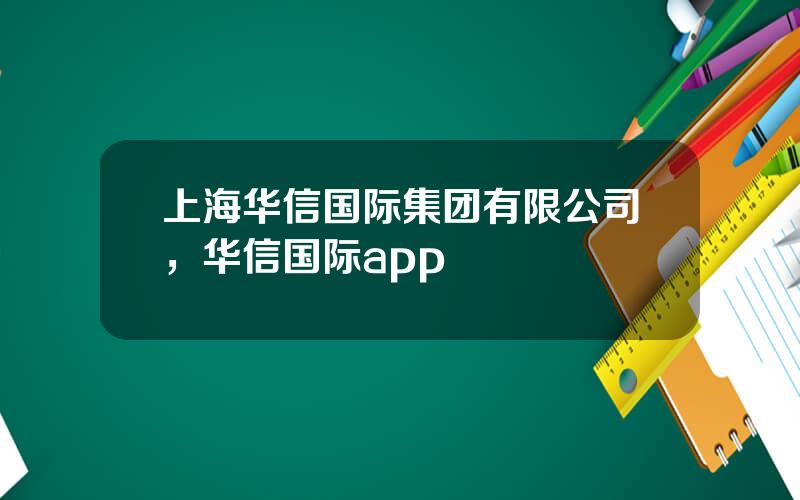 上海华信国际集团有限公司，华信国际app