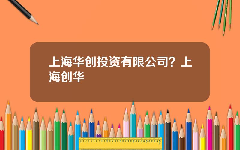 上海华创投资有限公司？上海创华