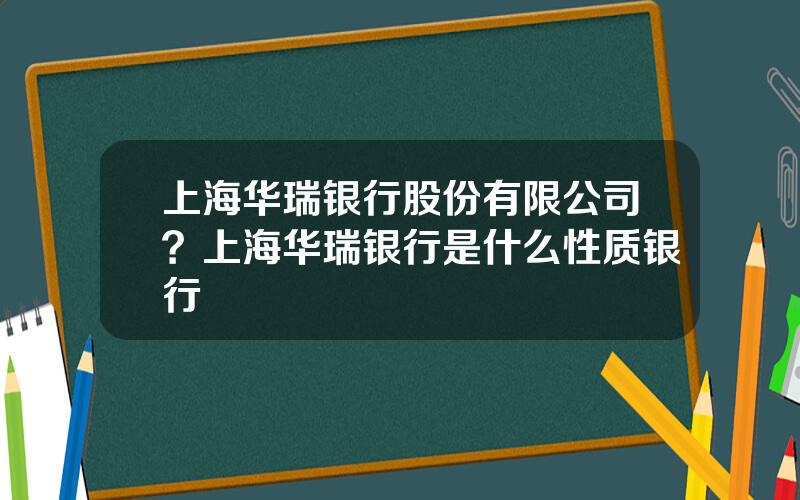 上海华瑞银行股份有限公司？上海华瑞银行是什么性质银行