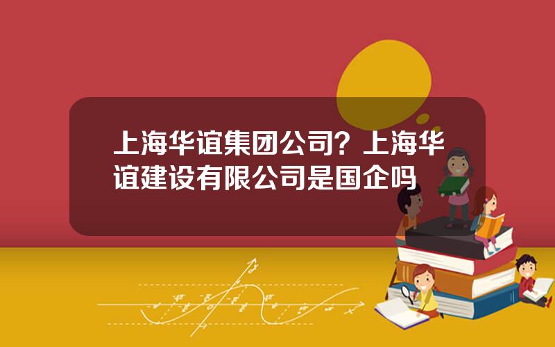 上海华谊集团公司？上海华谊建设有限公司是国企吗