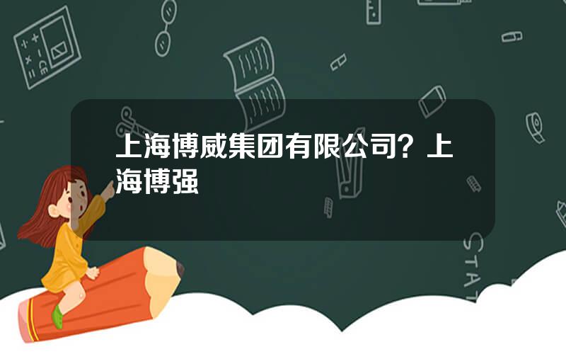上海博威集团有限公司？上海博强