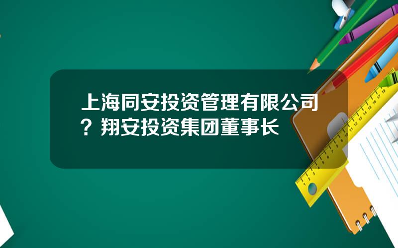 上海同安投资管理有限公司？翔安投资集团董事长