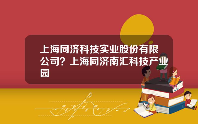 上海同济科技实业股份有限公司？上海同济南汇科技产业园