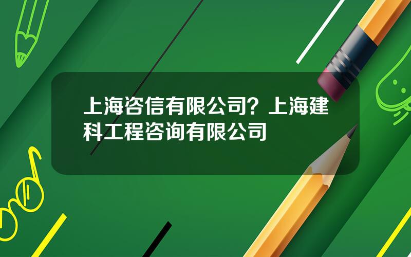 上海咨信有限公司？上海建科工程咨询有限公司