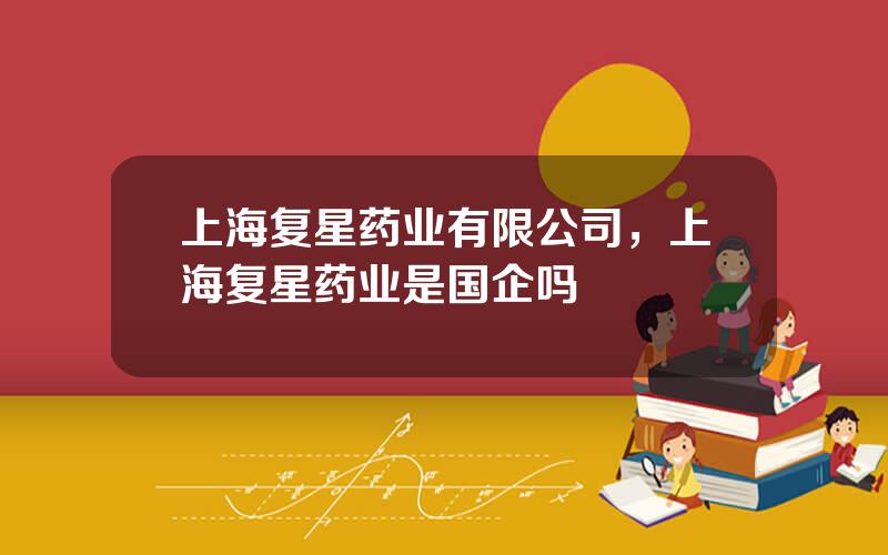 上海复星药业有限公司，上海复星药业是国企吗