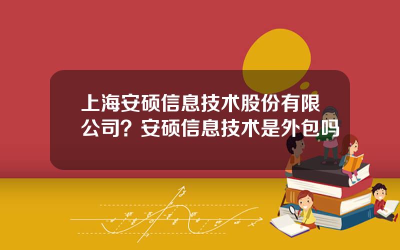 上海安硕信息技术股份有限公司？安硕信息技术是外包吗