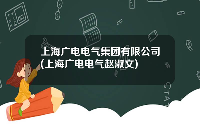 上海广电电气集团有限公司(上海广电电气赵淑文)