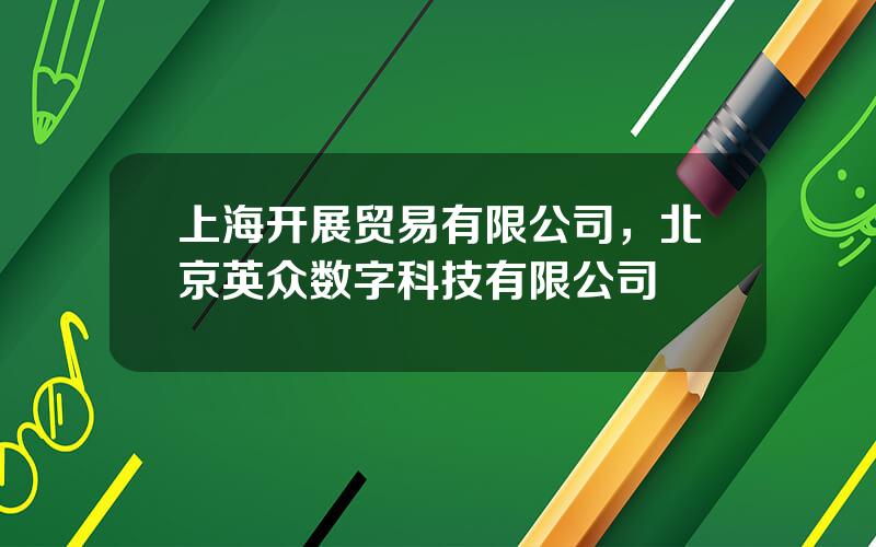 上海开展贸易有限公司，北京英众数字科技有限公司