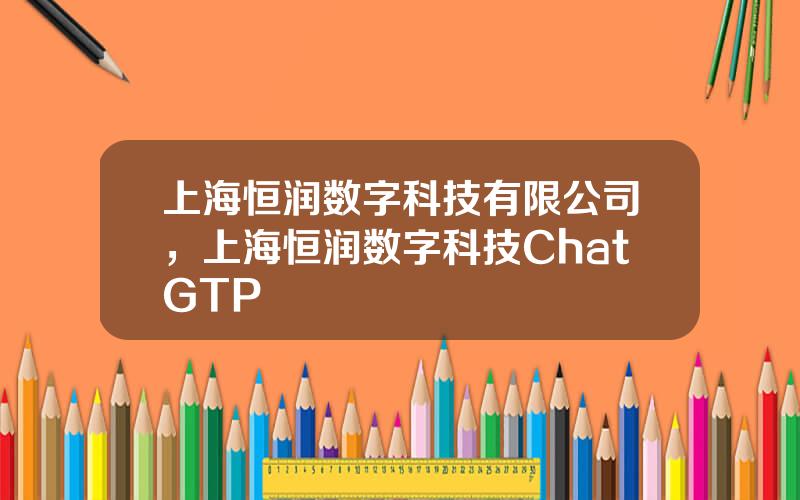 上海恒润数字科技有限公司，上海恒润数字科技ChatGTP