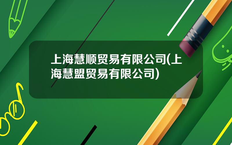 上海慧顺贸易有限公司(上海慧盟贸易有限公司)