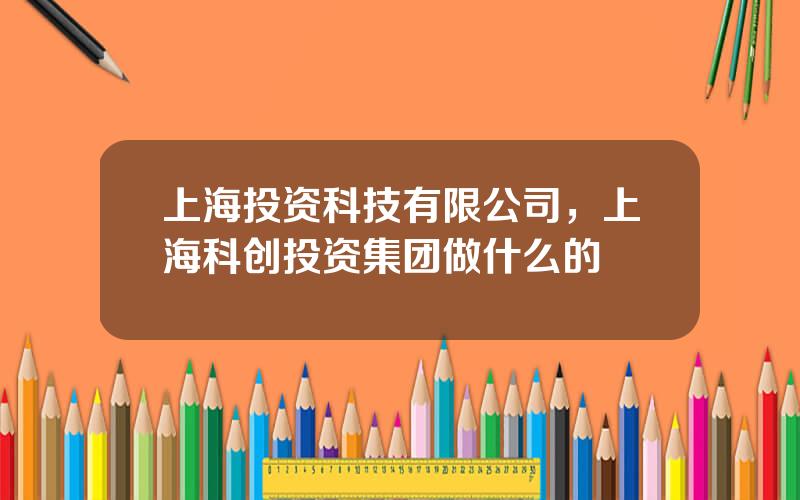 上海投资科技有限公司，上海科创投资集团做什么的