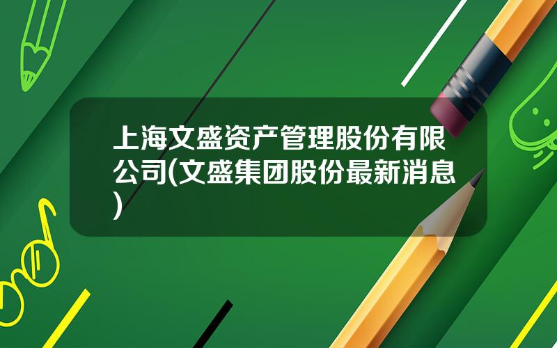 上海文盛资产管理股份有限公司(文盛集团股份最新消息)