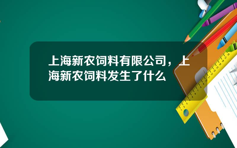 上海新农饲料有限公司，上海新农饲料发生了什么