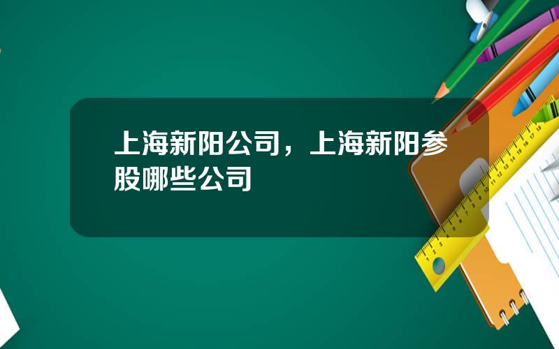 上海新阳公司，上海新阳参股哪些公司