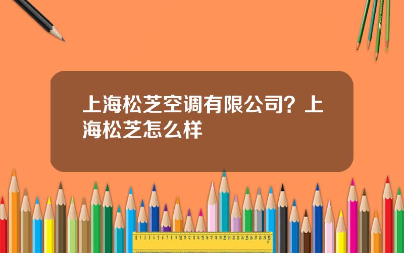上海松芝空调有限公司？上海松芝怎么样