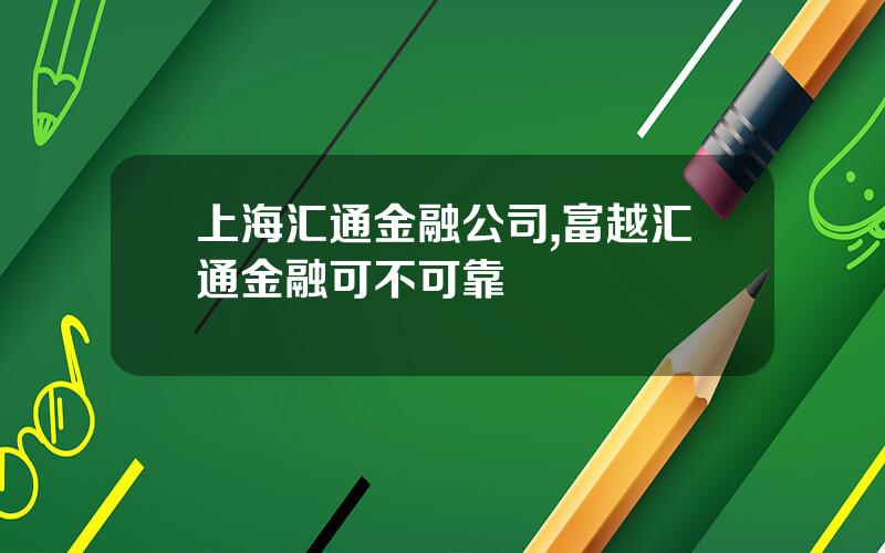 上海汇通金融公司,富越汇通金融可不可靠