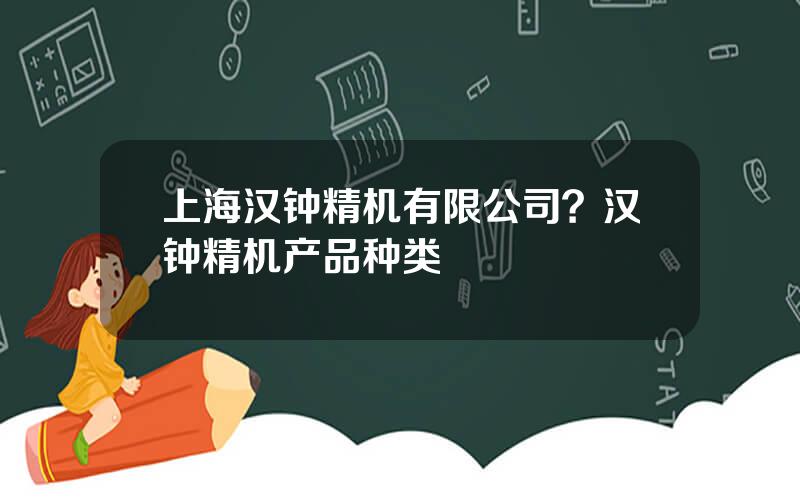 上海汉钟精机有限公司？汉钟精机产品种类