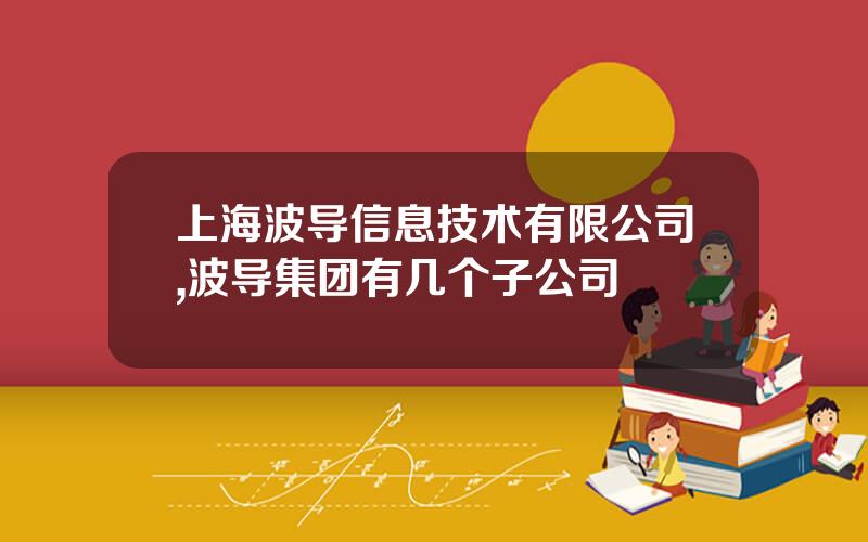 上海波导信息技术有限公司,波导集团有几个子公司