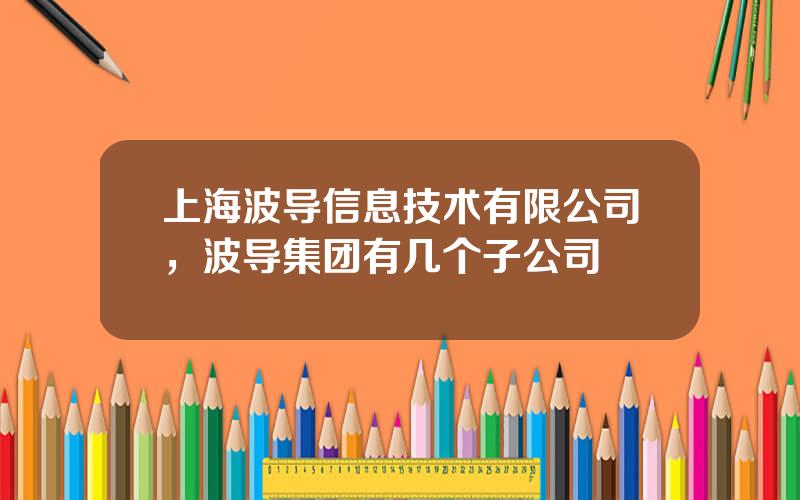 上海波导信息技术有限公司，波导集团有几个子公司