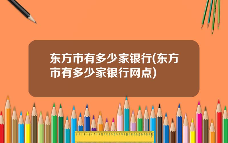 东方市有多少家银行(东方市有多少家银行网点)