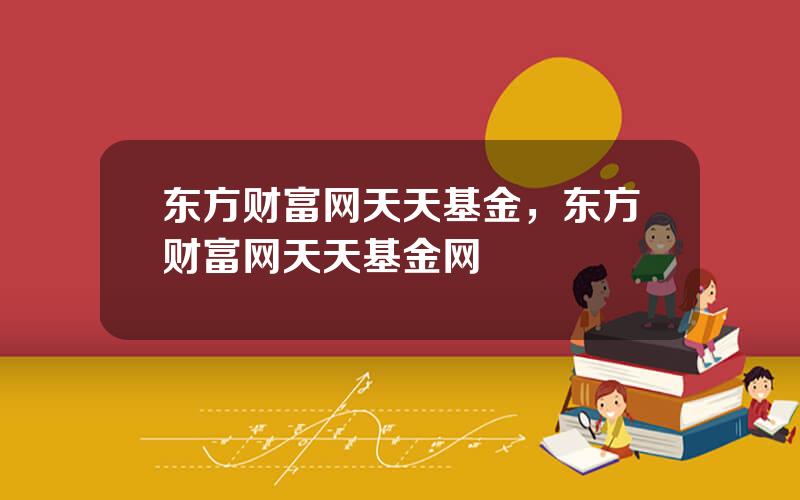 东方财富网天天基金，东方财富网天天基金网