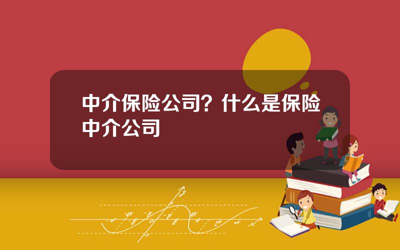 中介保险公司？什么是保险中介公司